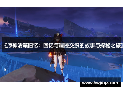 《原神清籁旧忆：回忆与遗迹交织的故事与探秘之旅》