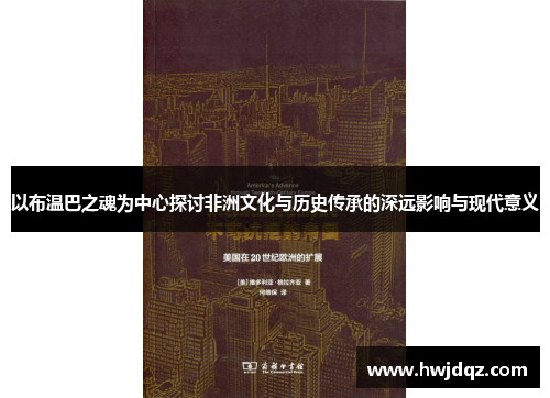 以布温巴之魂为中心探讨非洲文化与历史传承的深远影响与现代意义