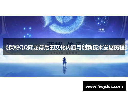 《探秘QQ降龙背后的文化内涵与创新技术发展历程》