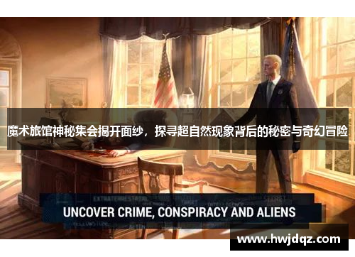 魔术旅馆神秘集会揭开面纱，探寻超自然现象背后的秘密与奇幻冒险