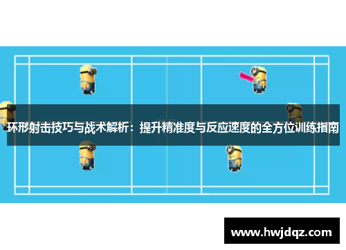 环形射击技巧与战术解析：提升精准度与反应速度的全方位训练指南